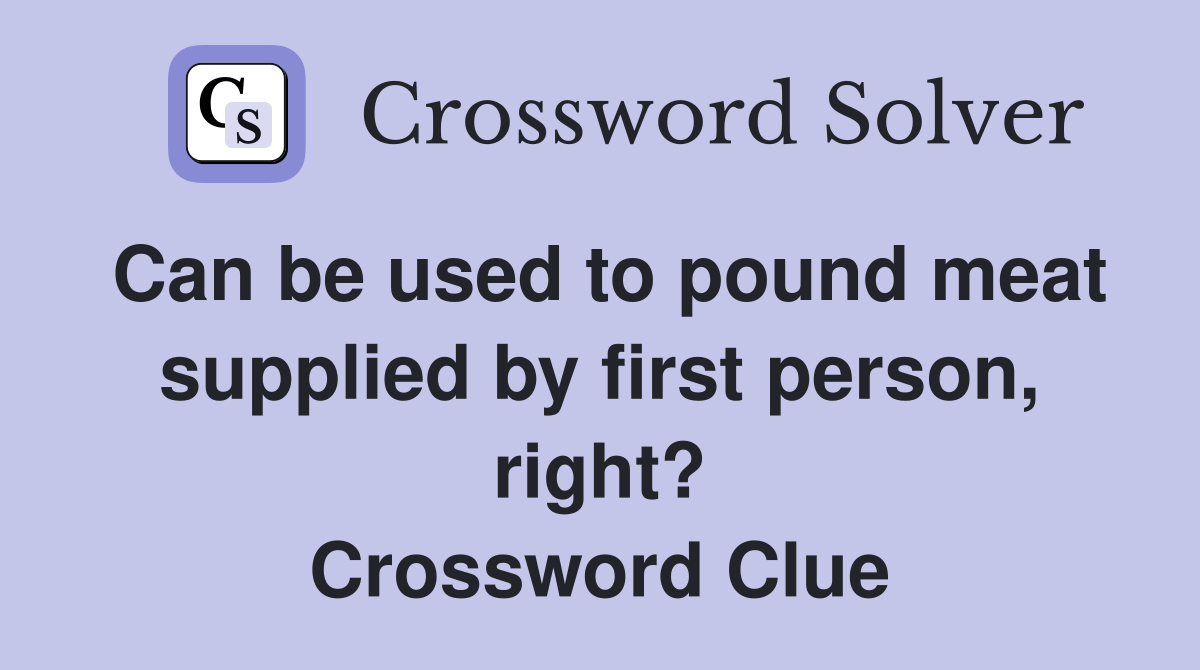 Can be used to pound meat supplied by first person, right? Crossword